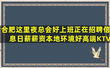 合肥这里夜总会好上班正在招聘信息日薪薪资本地环境好高端KTV